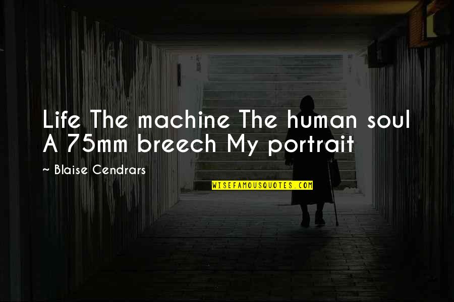 B W Portrait Quotes By Blaise Cendrars: Life The machine The human soul A 75mm
