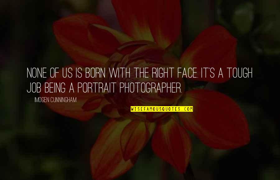 B W Portrait Quotes By Imogen Cunningham: None of us is born with the right