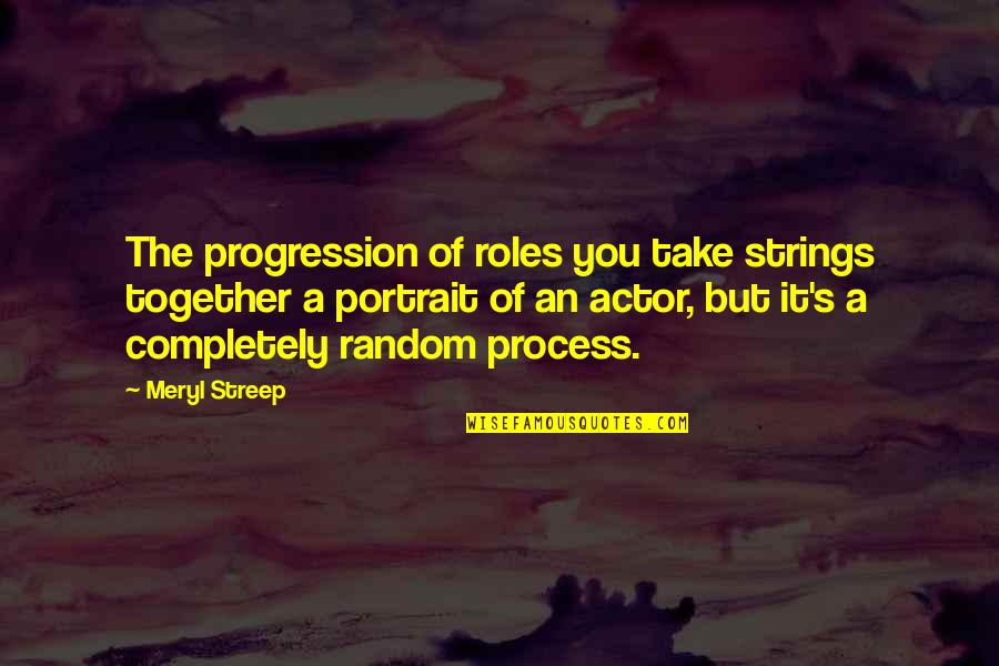 B W Portrait Quotes By Meryl Streep: The progression of roles you take strings together