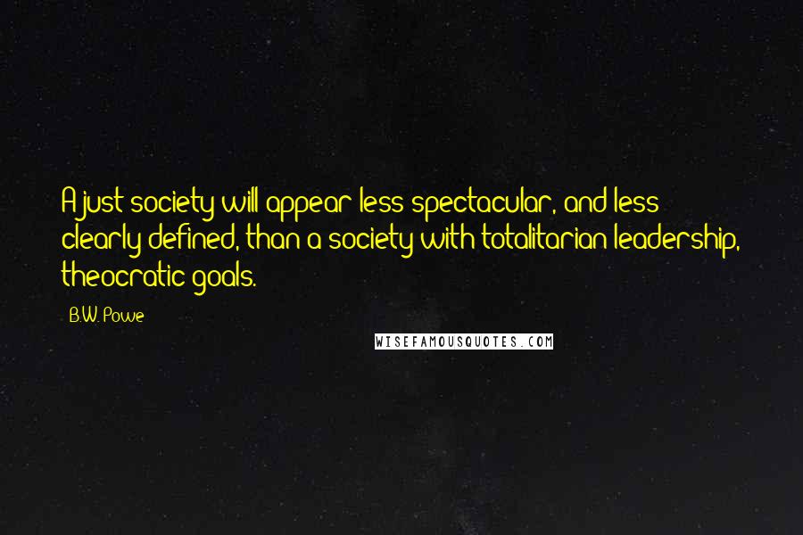 B.W. Powe quotes: A just society will appear less spectacular, and less clearly defined, than a society with totalitarian leadership, theocratic goals.