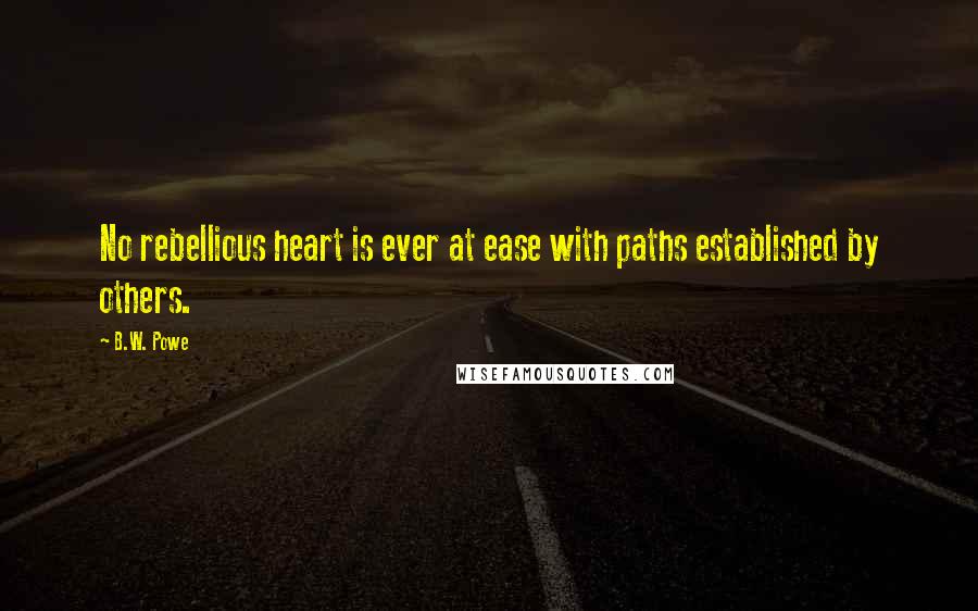 B.W. Powe quotes: No rebellious heart is ever at ease with paths established by others.