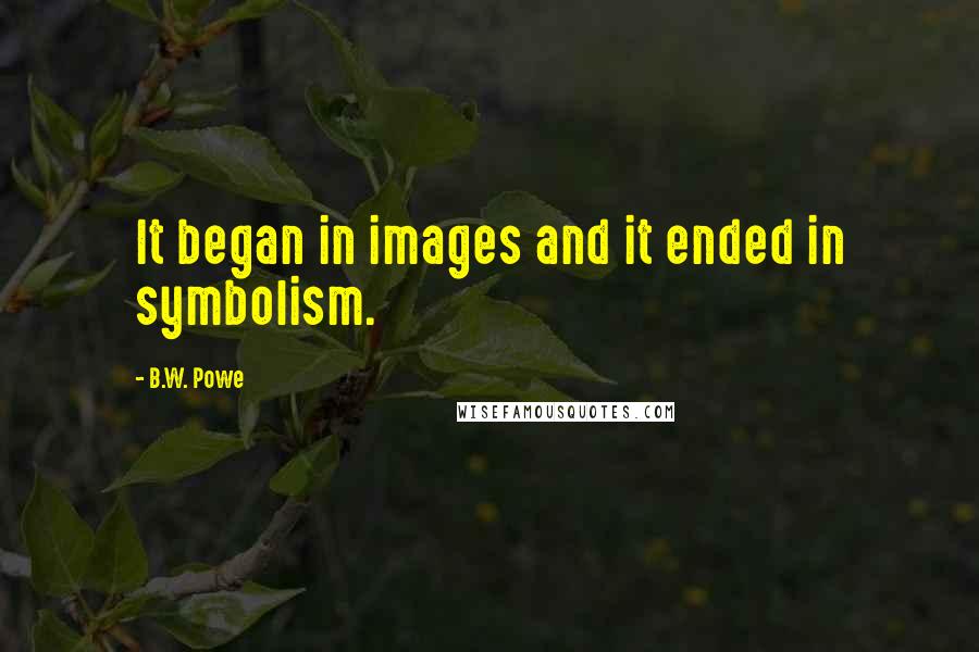 B.W. Powe quotes: It began in images and it ended in symbolism.