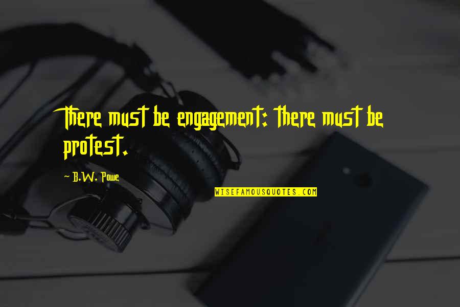 B&w Quotes By B.W. Powe: There must be engagement: there must be protest. B&w Quotes By B.W. Powe: There must be engagement: there must be protest.