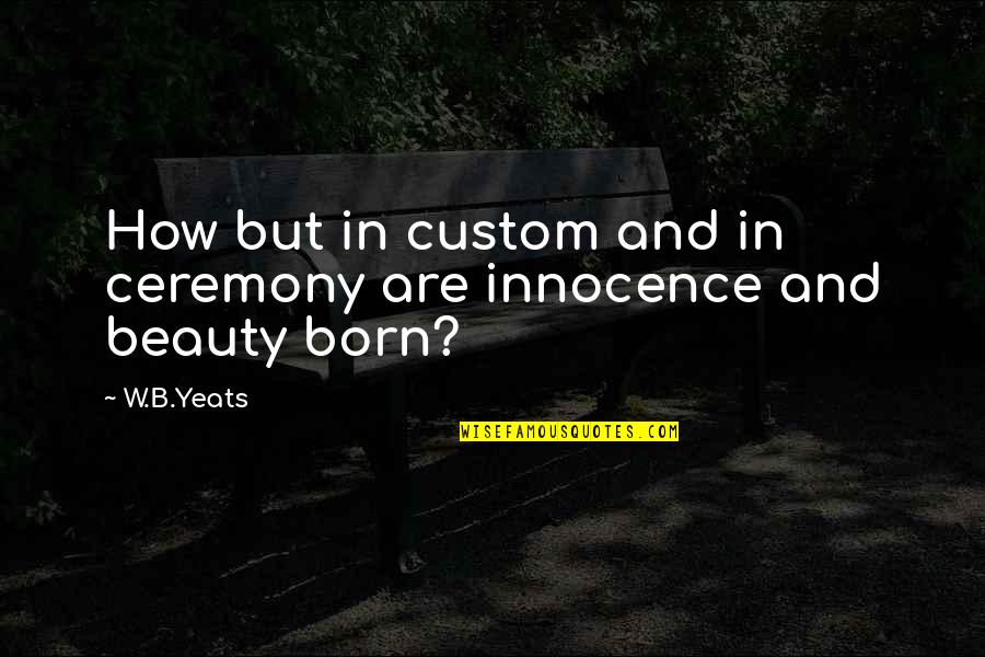 B&w Quotes By W.B.Yeats: How but in custom and in ceremony are
