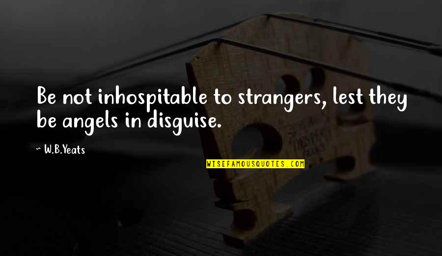 B&w Quotes By W.B.Yeats: Be not inhospitable to strangers, lest they be