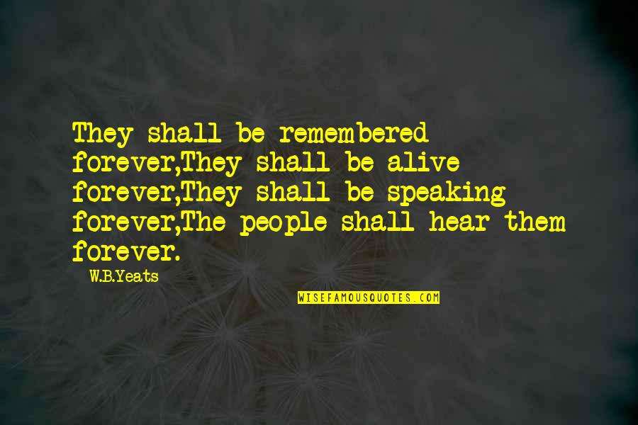 B&w Quotes By W.B.Yeats: They shall be remembered forever,They shall be alive B&w Quotes By W.B.Yeats: They shall be remembered forever,They shall be alive
