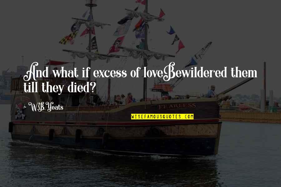 B&w Quotes By W.B.Yeats: And what if excess of loveBewildered them till