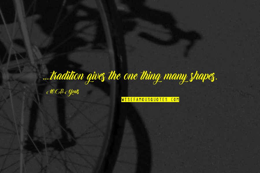 B&w Quotes By W.B.Yeats: ....tradition gives the one thing many shapes.