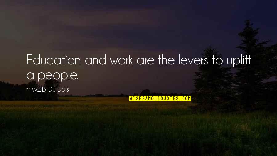 B&w Quotes By W.E.B. Du Bois: Education and work are the levers to uplift