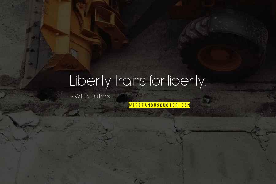 B&w Quotes By W.E.B. Du Bois: Liberty trains for liberty. B&w Quotes By W.E.B. Du Bois: Liberty trains for liberty.