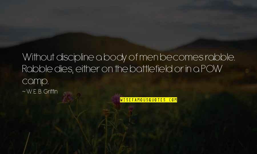B&w Quotes By W. E. B. Griffin: Without discipline a body of men becomes rabble. B&w Quotes By W. E. B. Griffin: Without discipline a body of men becomes rabble.