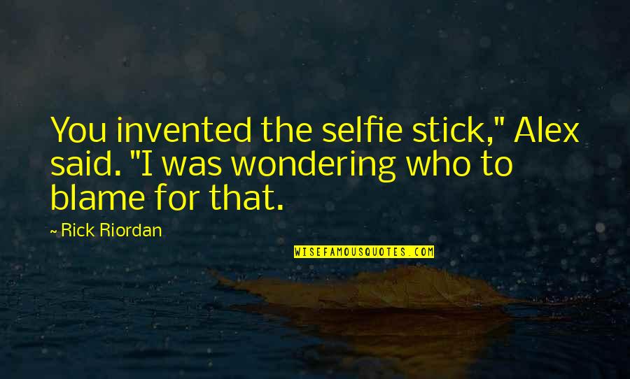 B&w Selfie Quotes By Rick Riordan: You invented the selfie stick," Alex said. "I
