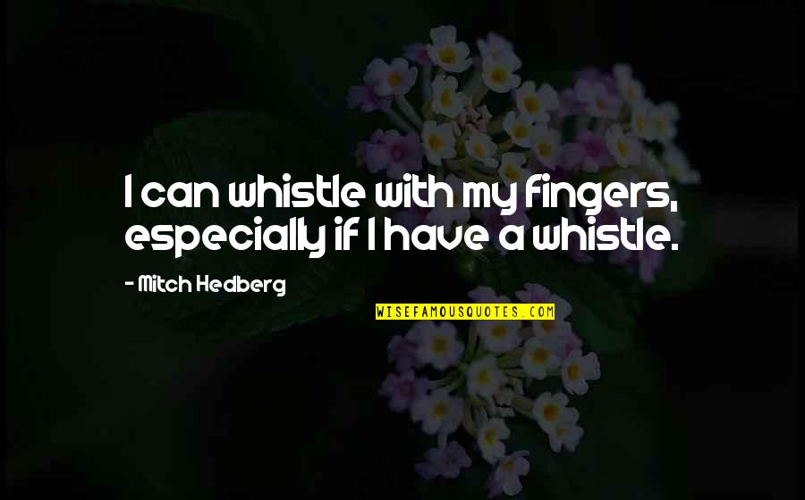 B & W Selfies Quotes By Mitch Hedberg: I can whistle with my fingers, especially if