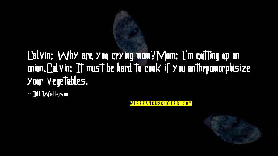 B Watterson Quotes By Bill Watterson: Calvin: Why are you crying mom?Mom: I'm cutting