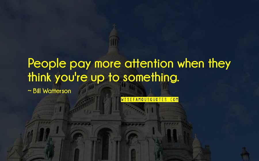 B Watterson Quotes By Bill Watterson: People pay more attention when they think you're