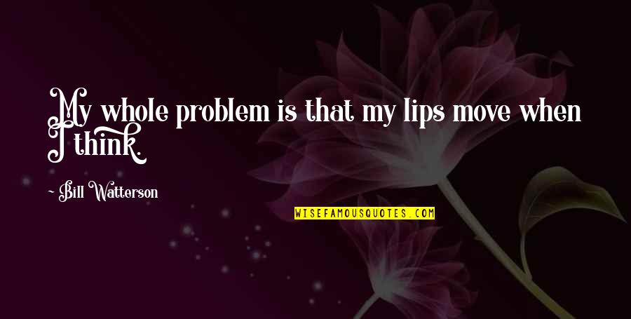 B Watterson Quotes By Bill Watterson: My whole problem is that my lips move