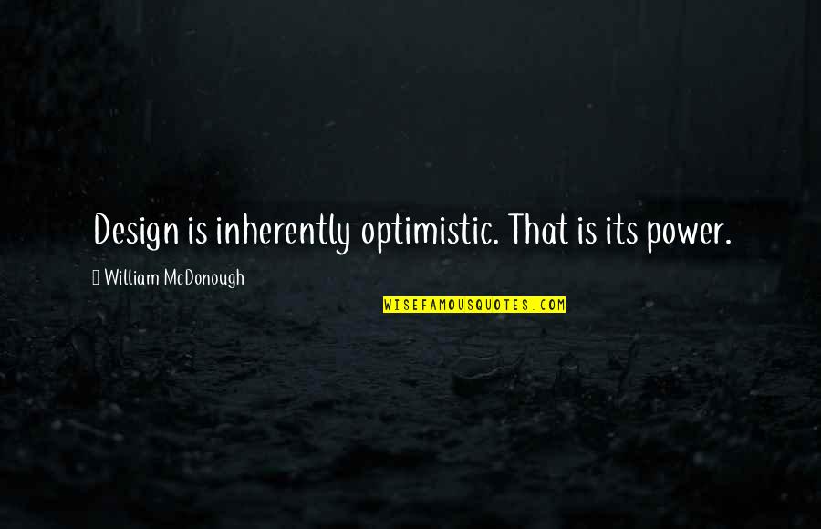 B William Design Quotes By William McDonough: Design is inherently optimistic. That is its power. B William Design Quotes By William McDonough: Design is inherently optimistic. That is its power.