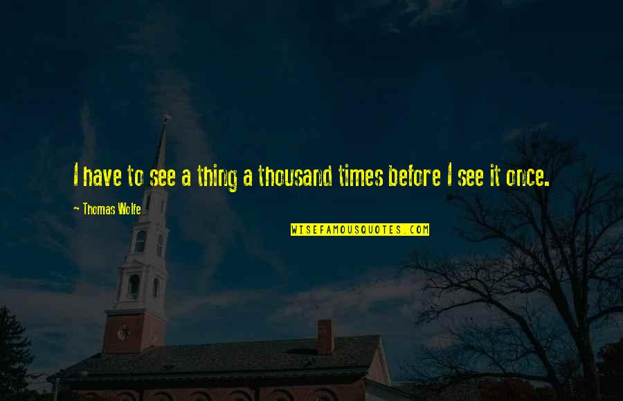 B Y Me Stratejileri Quotes By Thomas Wolfe: I have to see a thing a thousand B Y Me Stratejileri Quotes By Thomas Wolfe: I have to see a thing a thousand