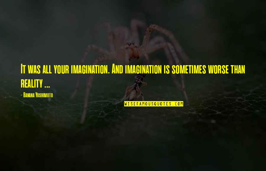 B. Yoshimoto Quotes By Banana Yoshimoto: It was all your imagination. And imagination is
