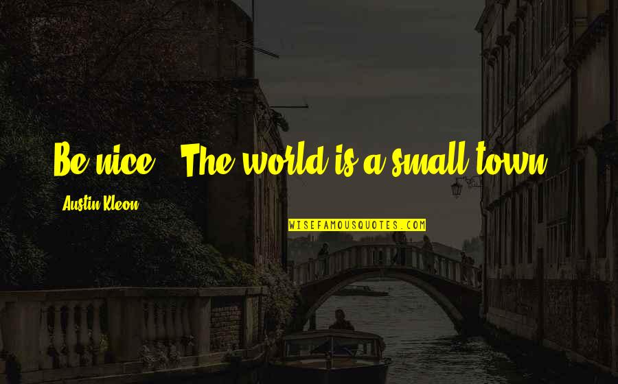 B1257 Quotes By Austin Kleon: Be nice. (The world is a small town.) B1257 Quotes By Austin Kleon: Be nice. (The world is a small town.)