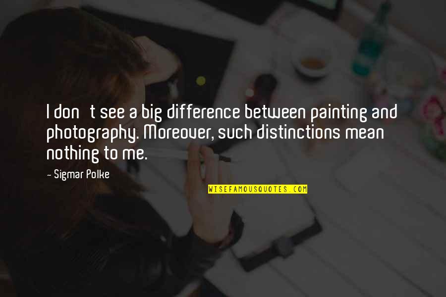B1257 Quotes By Sigmar Polke: I don't see a big difference between painting B1257 Quotes By Sigmar Polke: I don't see a big difference between painting