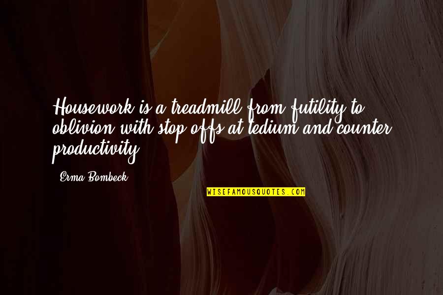 B1ka Quotes By Erma Bombeck: Housework is a treadmill from futility to oblivion