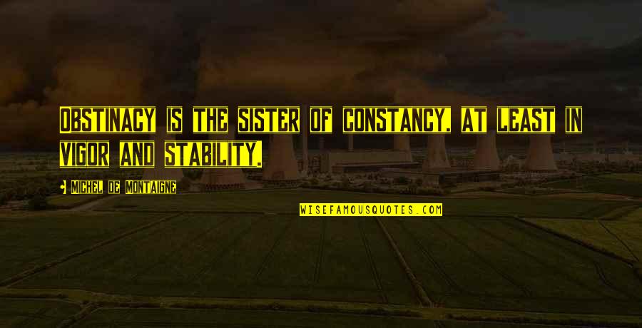B1ku1024 Quotes By Michel De Montaigne: Obstinacy is the sister of constancy, at least