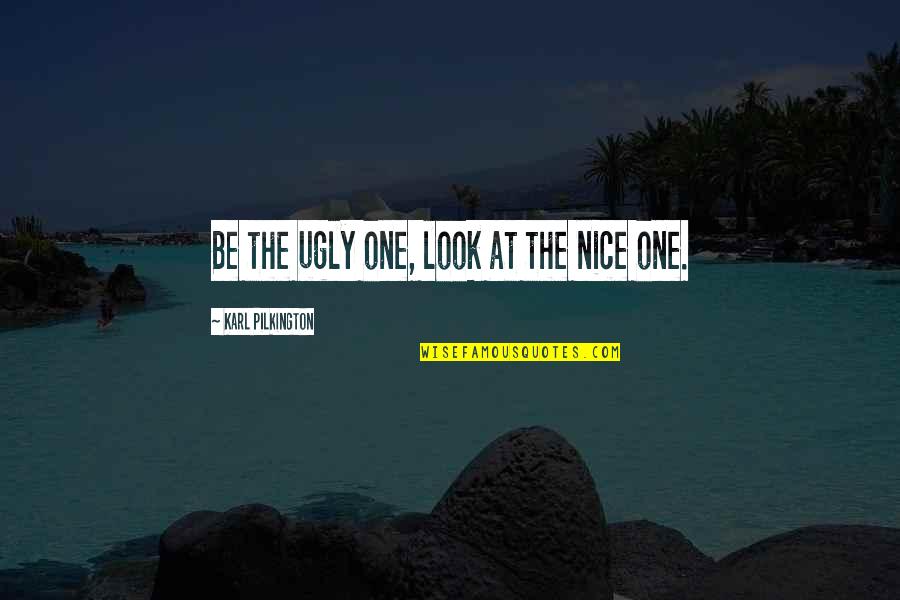 B1ologic Quotes By Karl Pilkington: Be the ugly one, look at the nice