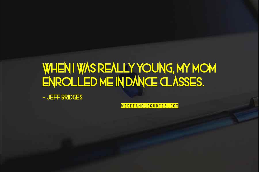 B1pd5016 Quotes By Jeff Bridges: When I was really young, my mom enrolled