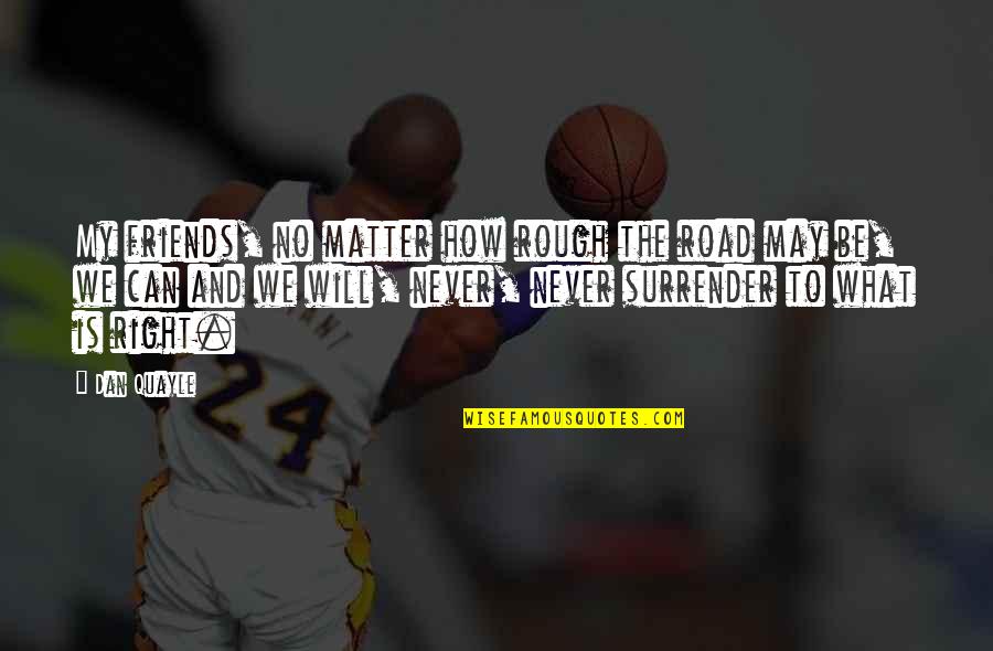B1rrk D101 Quotes By Dan Quayle: My friends, no matter how rough the road B1rrk D101 Quotes By Dan Quayle: My friends, no matter how rough the road