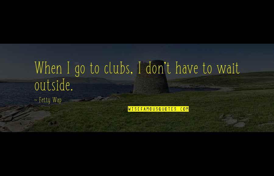 B1sa Quotes By Fetty Wap: When I go to clubs, I don't have