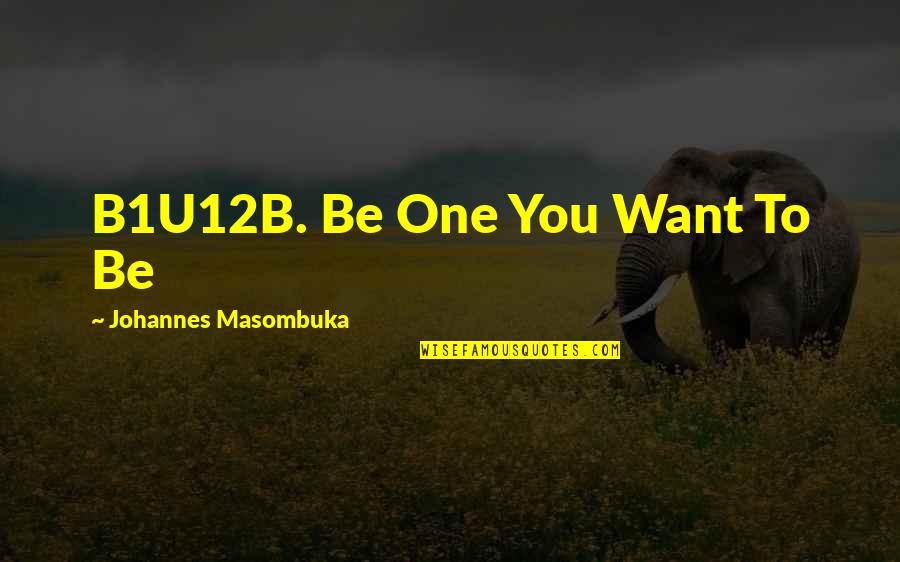 B1u12b Quotes By Johannes Masombuka: B1U12B. Be One You Want To Be