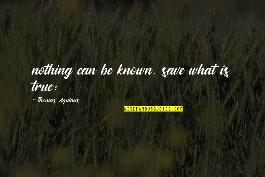 B2a Spirit Quotes By Thomas Aquinas: nothing can be known, save what is true;