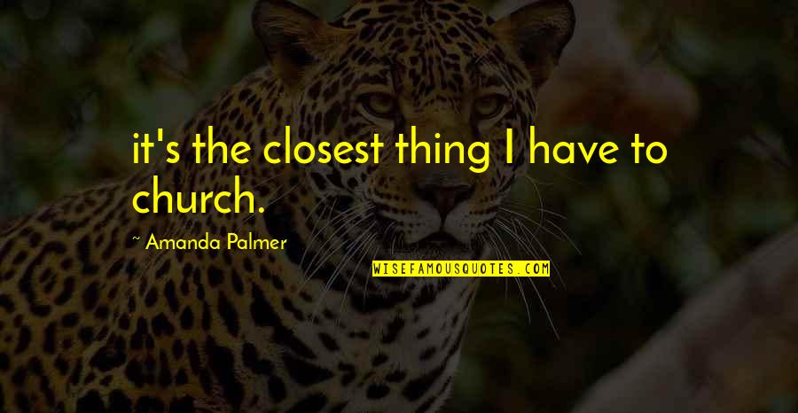 B365 Quotes By Amanda Palmer: it's the closest thing I have to church. B365 Quotes By Amanda Palmer: it's the closest thing I have to church.