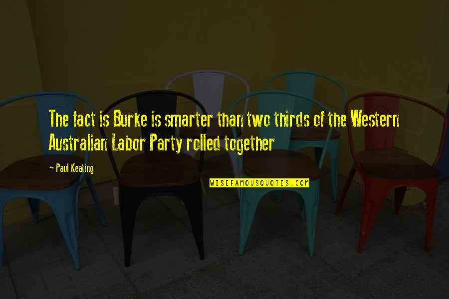 B3779 61 Quotes By Paul Keating: The fact is Burke is smarter than two B3779 61 Quotes By Paul Keating: The fact is Burke is smarter than two