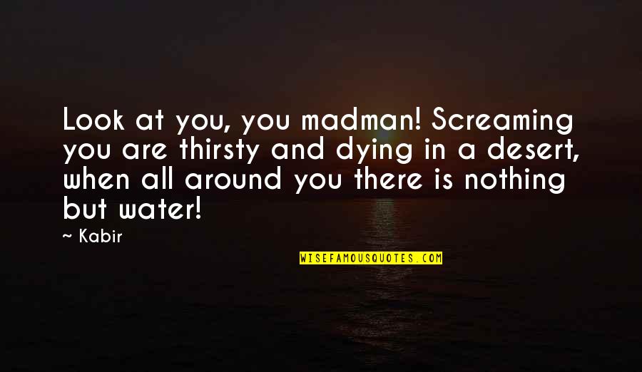 B3gnt3 Quotes By Kabir: Look at you, you madman! Screaming you are B3gnt3 Quotes By Kabir: Look at you, you madman! Screaming you are
