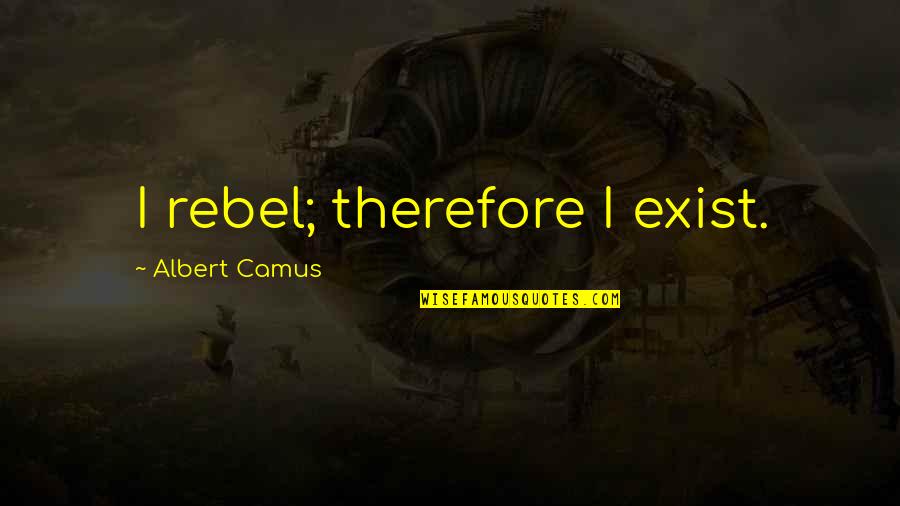 B45 Quotes By Albert Camus: I rebel; therefore I exist.