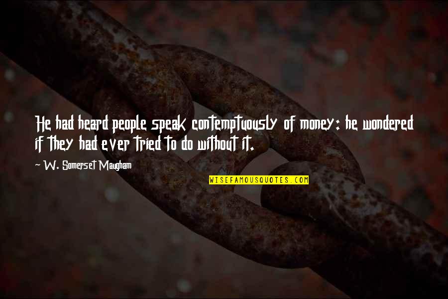 B6l Ngk Quotes By W. Somerset Maugham: He had heard people speak contemptuously of money: B6l Ngk Quotes By W. Somerset Maugham: He had heard people speak contemptuously of money:
