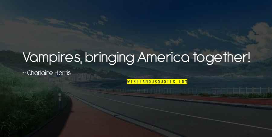 B6led Quotes By Charlaine Harris: Vampires, bringing America together! B6led Quotes By Charlaine Harris: Vampires, bringing America together!