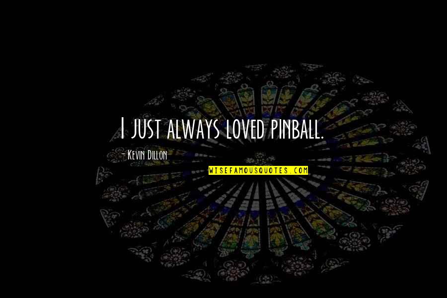 B6mg Quotes By Kevin Dillon: I just always loved pinball. B6mg Quotes By Kevin Dillon: I just always loved pinball.