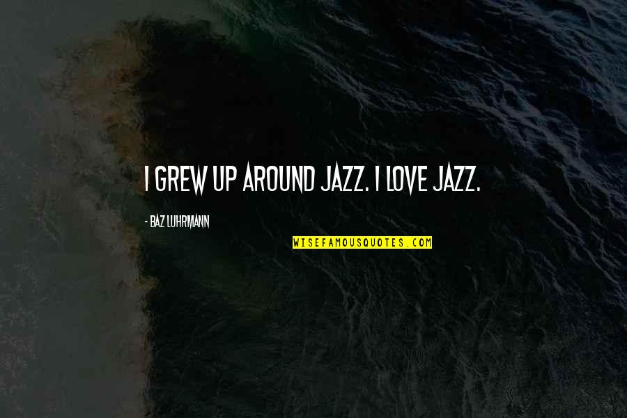 B6n Bomber Quotes By Baz Luhrmann: I grew up around jazz. I love jazz. B6n Bomber Quotes By Baz Luhrmann: I grew up around jazz. I love jazz.