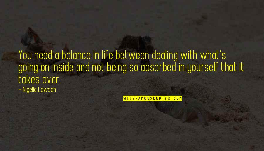 B6n Bomber Quotes By Nigella Lawson: You need a balance in life between dealing B6n Bomber Quotes By Nigella Lawson: You need a balance in life between dealing