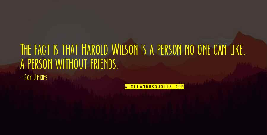 B6yley Quotes By Roy Jenkins: The fact is that Harold Wilson is a