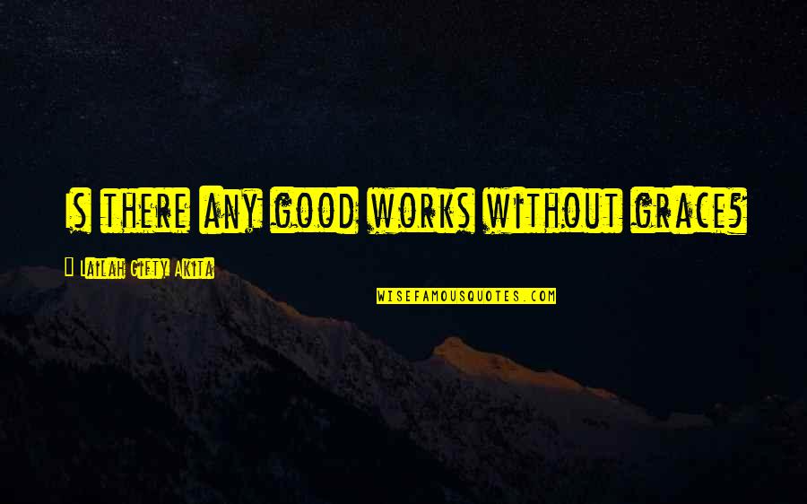 B98 Quotes By Lailah Gifty Akita: Is there any good works without grace?