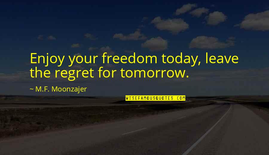 B9pp Quotes By M.F. Moonzajer: Enjoy your freedom today, leave the regret for