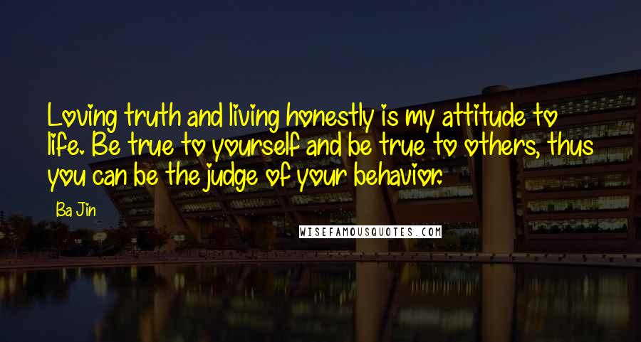 Ba Jin quotes: Loving truth and living honestly is my attitude to life. Be true to yourself and be true to others, thus you can be the judge of your behavior.