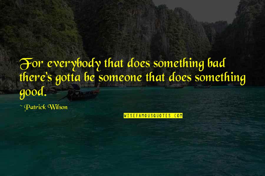 Baaaa Quotes By Patrick Wilson: For everybody that does something bad there's gotta Baaaa Quotes By Patrick Wilson: For everybody that does something bad there's gotta