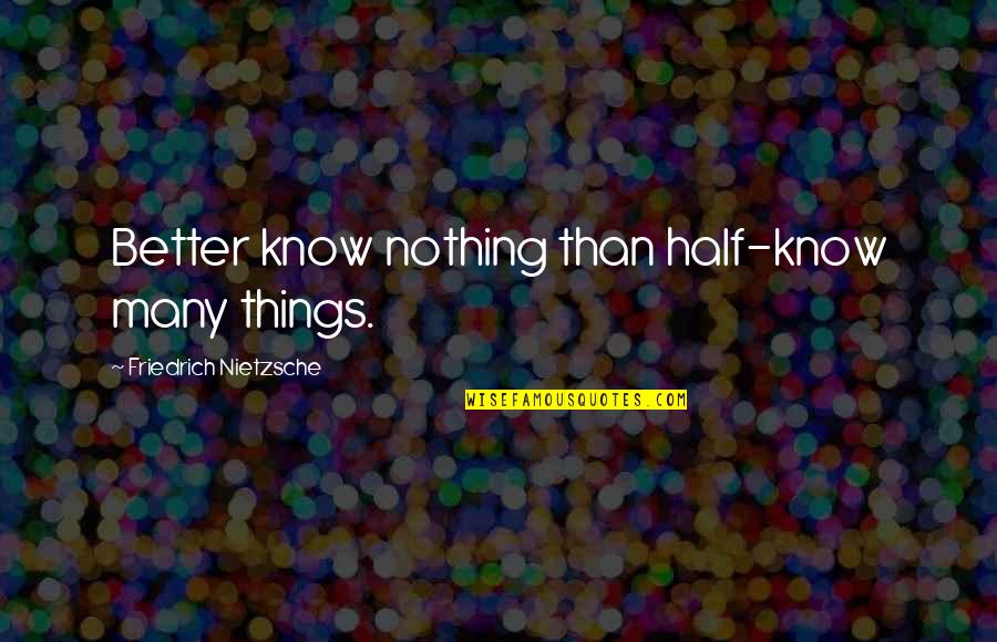 Baaaaaaa Quotes By Friedrich Nietzsche: Better know nothing than half-know many things.