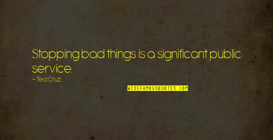 Baaaaaad Quotes By Ted Cruz: Stopping bad things is a significant public service.