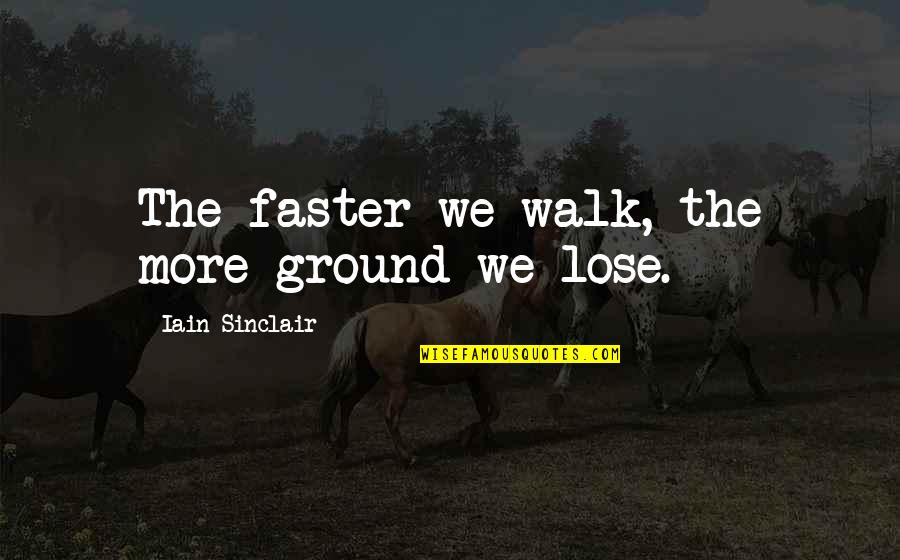 Baaaath Quotes By Iain Sinclair: The faster we walk, the more ground we